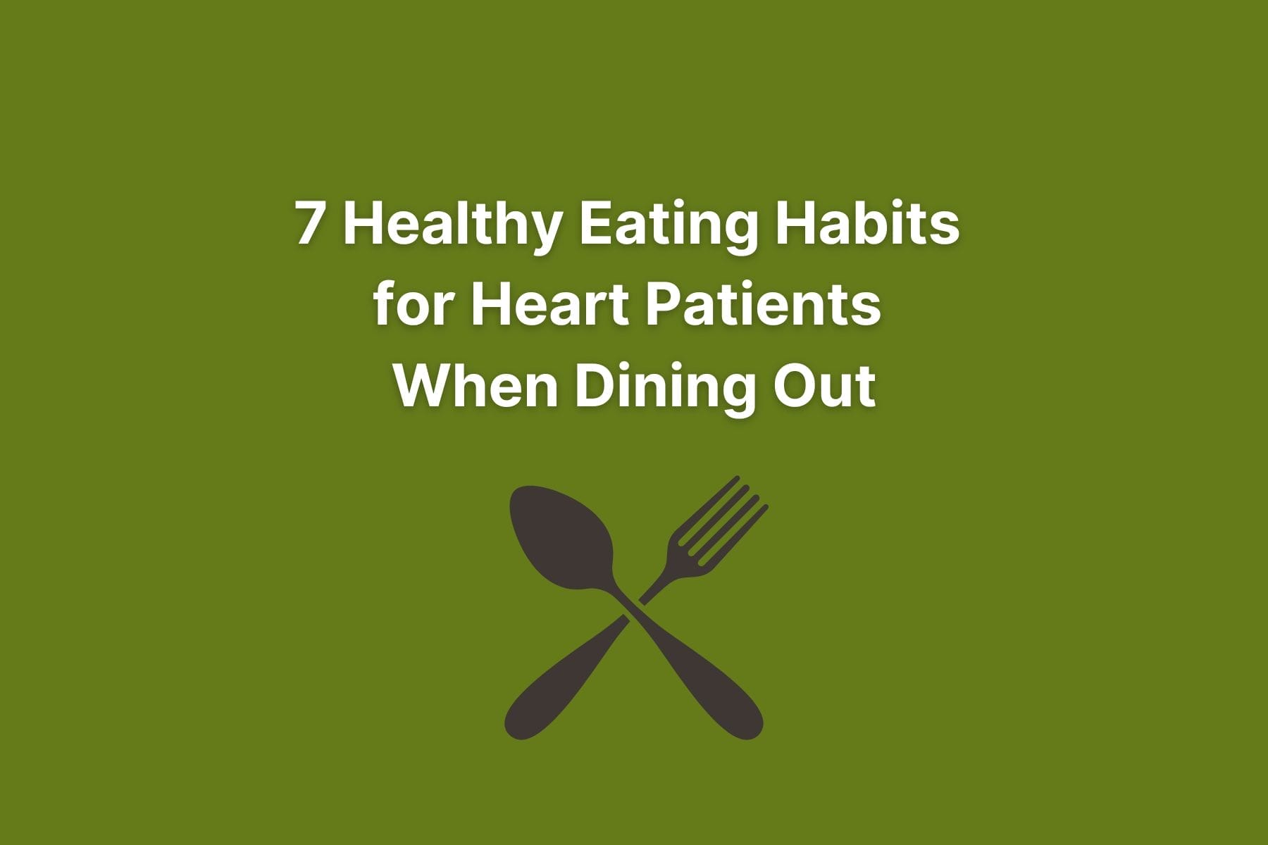 Blog article title (7 healthy eating habits for heart patients when dining out) in white font on green background with graphic of spoon and fork underneath.